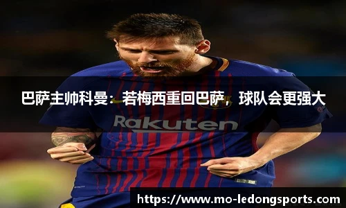 巴萨主帅科曼：若梅西重回巴萨，球队会更强大
