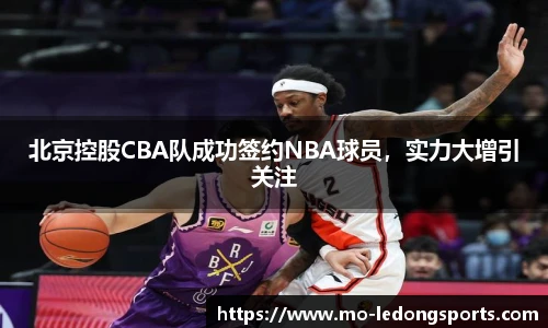 北京控股CBA队成功签约NBA球员，实力大增引关注
