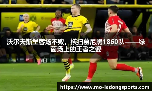 沃尔夫斯堡客场不败，横扫慕尼黑1860队——绿茵场上的王者之姿