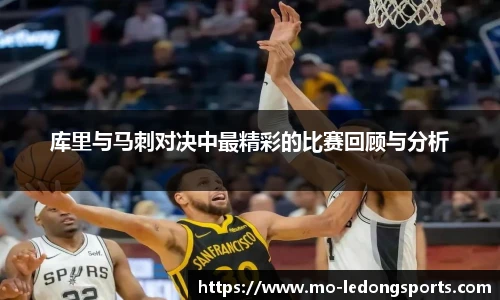 库里与马刺对决中最精彩的比赛回顾与分析
