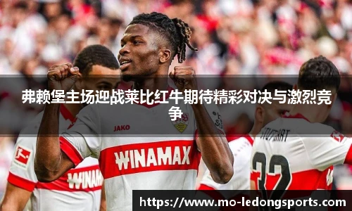 弗赖堡主场迎战莱比红牛期待精彩对决与激烈竞争