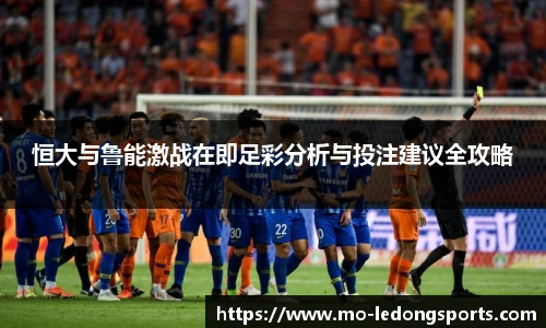 恒大与鲁能激战在即足彩分析与投注建议全攻略