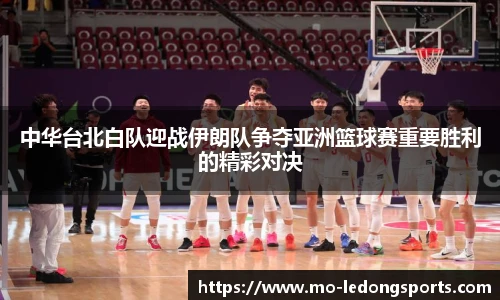 中华台北白队迎战伊朗队争夺亚洲篮球赛重要胜利的精彩对决