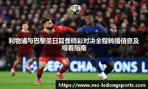 利物浦与巴黎圣日耳曼精彩对决全程转播信息及观看指南