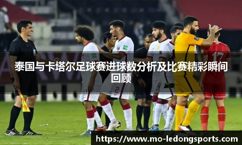泰国与卡塔尔足球赛进球数分析及比赛精彩瞬间回顾