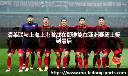 清莱联与上海上港激战在即谁能在亚洲赛场上笑到最后